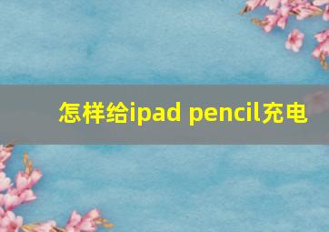 怎样给ipad pencil充电